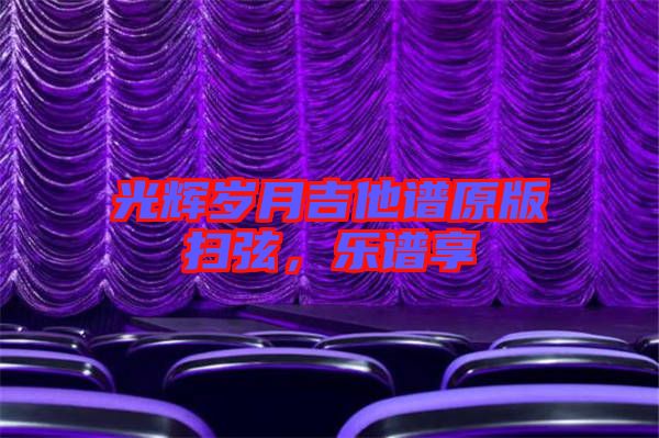 光輝歲月吉他譜原版掃弦，樂(lè)譜享