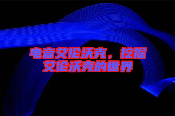 電音艾倫沃克，挖掘艾倫沃克的世界