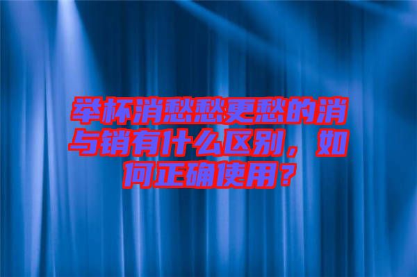 舉杯消愁愁更愁的消與銷有什么區(qū)別，如何正確使用？