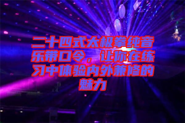 二十四式太極拳純音樂帶口令，讓你在練習(xí)中體驗內(nèi)外兼修的魅力