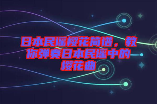 日本民謠櫻花簡(jiǎn)譜，教你彈奏日本民謠中的櫻花曲