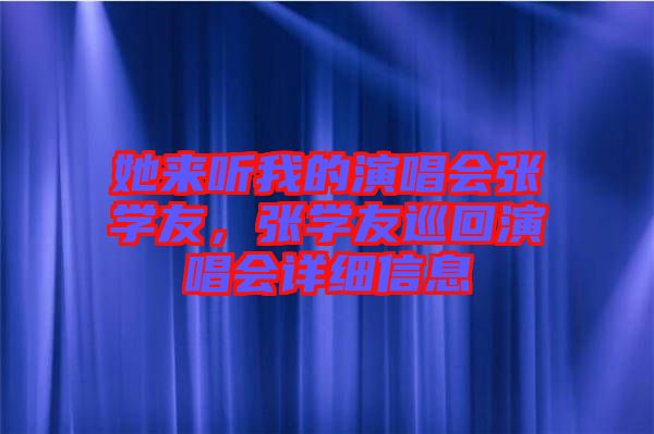 她來(lái)聽(tīng)我的演唱會(huì)張學(xué)友，張學(xué)友巡回演唱會(huì)詳細(xì)信息