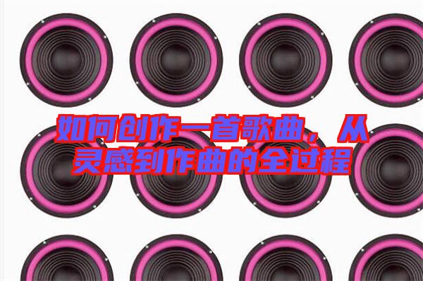 如何創(chuàng)作一首歌曲，從靈感到作曲的全過(guò)程