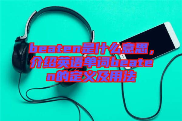 beaten是什么意思，介紹英語單詞beaten的定義及用法