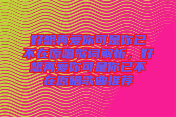 好想再愛你可是你已不在原唱歌詞解析，好想再愛你可是你已不在原唱歌曲推薦