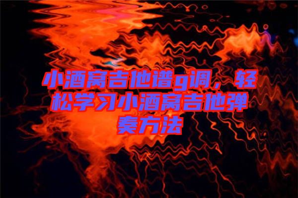 小酒窩吉他譜g調(diào)，輕松學(xué)習(xí)小酒窩吉他彈奏方法