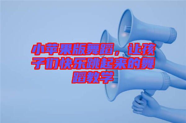 小蘋果版舞蹈，讓孩子們快樂跳起來的舞蹈教學(xué)