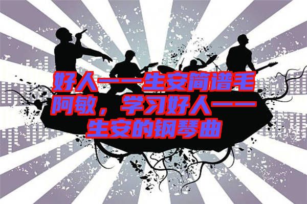 好人一一生安簡譜毛阿敏，學(xué)習(xí)好人一一生安的鋼琴曲