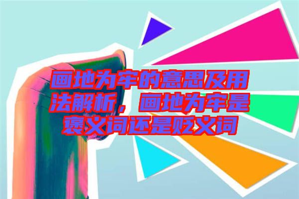 畫地為牢的意思及用法解析，畫地為牢是褒義詞還是貶義詞