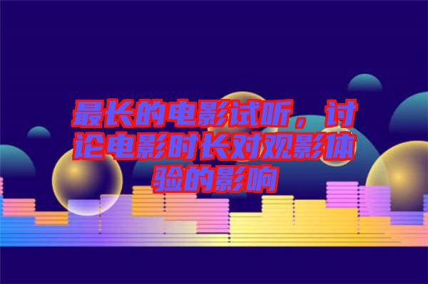最長的電影試聽，討論電影時長對觀影體驗的影響