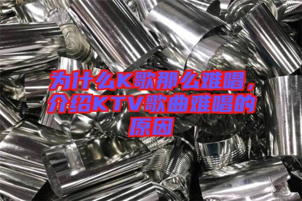 為什么K歌那么難唱，介紹KTV歌曲難唱的原因