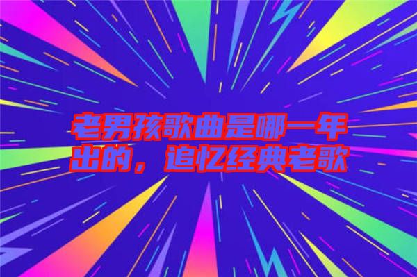 老男孩歌曲是哪一年出的，追憶經(jīng)典老歌