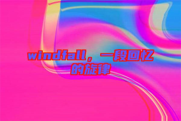 windfall，一段回憶的旋律