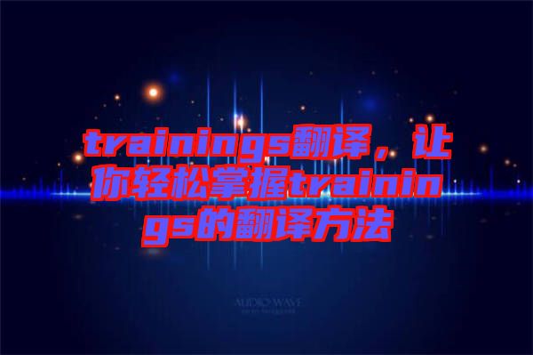 trainings翻譯，讓你輕松掌握trainings的翻譯方法