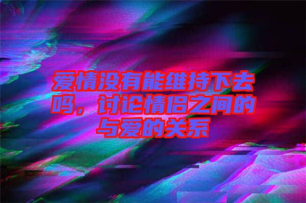 愛情沒有能維持下去嗎，討論情侶之間的與愛的關(guān)系