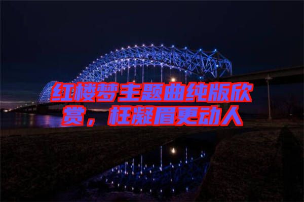 紅樓夢(mèng)主題曲純版欣賞，枉凝眉更動(dòng)人