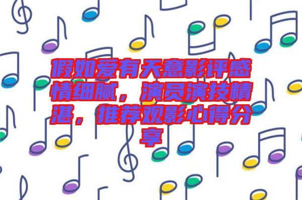 假如愛有天意影評感情細膩，演員演技精湛，推薦觀影心得分享