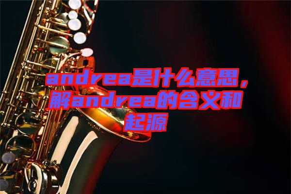 andrea是什么意思，解andrea的含義和起源