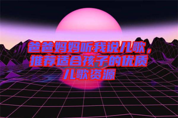 爸爸媽媽聽我說兒歌，推薦適合孩子的優(yōu)質(zhì)兒歌資源