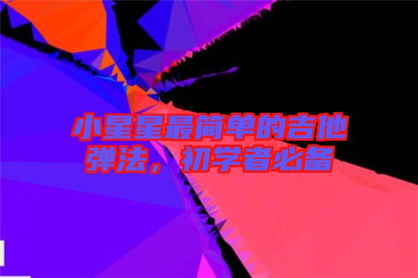 小星星最簡(jiǎn)單的吉他彈法，初學(xué)者必備