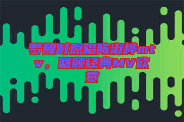 夢醒時原唱陳淑樺mtv，回顧經(jīng)典MV欣賞