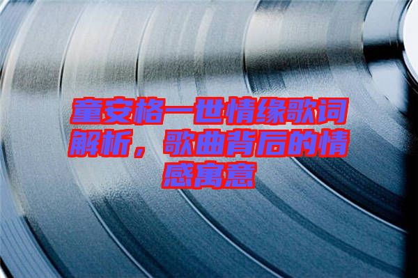 童安格一世情緣歌詞解析，歌曲背后的情感寓意