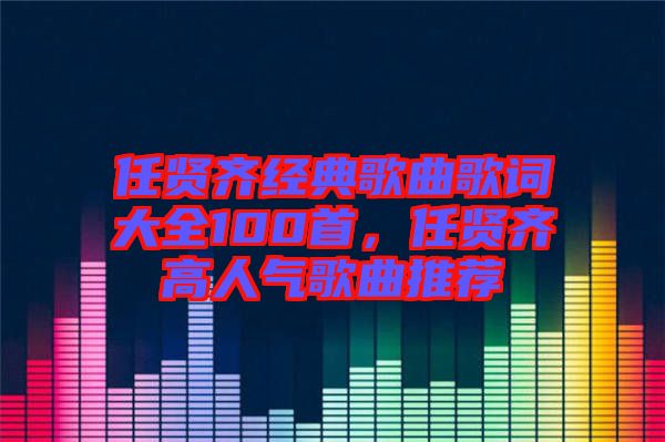 任賢齊經(jīng)典歌曲歌詞大全100首，任賢齊高人氣歌曲推薦
