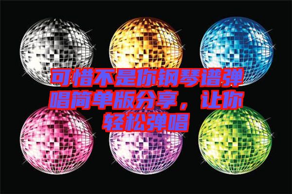 可惜不是你鋼琴譜彈唱簡單版分享，讓你輕松彈唱