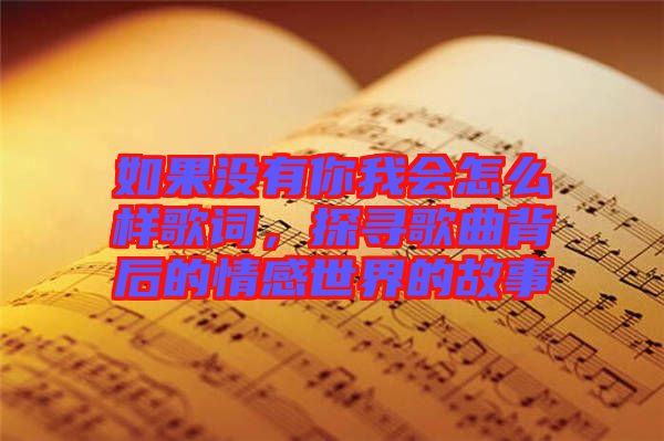 如果沒(méi)有你我會(huì)怎么樣歌詞，探尋歌曲背后的情感世界的故事