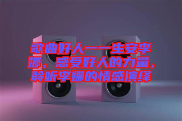 歌曲好人一一生安李娜，感受好人的力量，聆聽(tīng)李娜的情感演繹