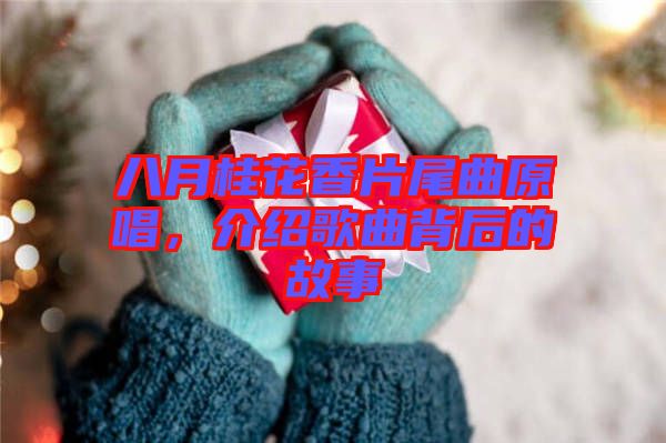 八月桂花香片尾曲原唱，介紹歌曲背后的故事