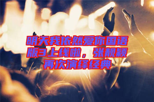 明天我依然愛你國(guó)語(yǔ)版3上線啦，張靚穎再次演繹經(jīng)典