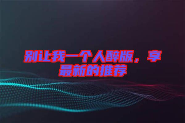 別讓我一個人醉版，享最新的推薦