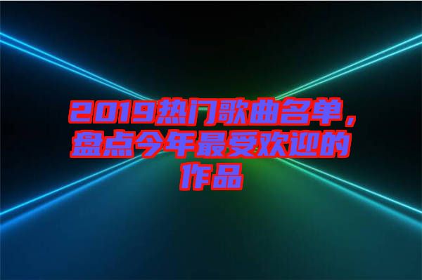 2019熱門歌曲名單，盤點(diǎn)今年最受歡迎的作品