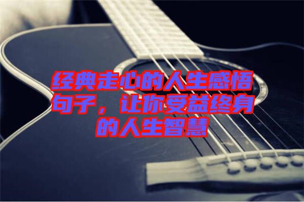 經(jīng)典走心的人生感悟句子，讓你受益終身的人生智慧