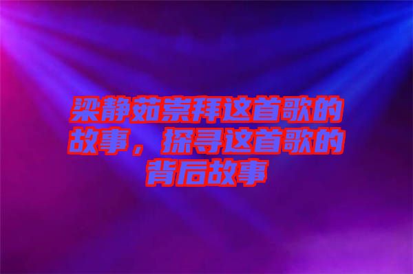 梁靜茹崇拜這首歌的故事，探尋這首歌的背后故事