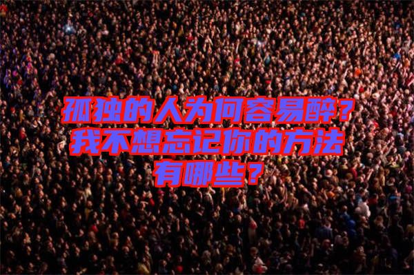 孤獨(dú)的人為何容易醉？我不想忘記你的方法有哪些？