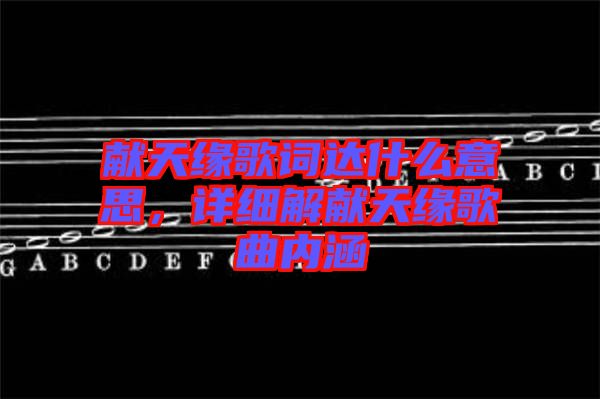 獻(xiàn)天緣歌詞達(dá)什么意思，詳細(xì)解獻(xiàn)天緣歌曲內(nèi)涵