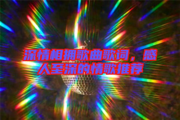 深情相擁歌曲歌詞，感人至深的情歌推薦