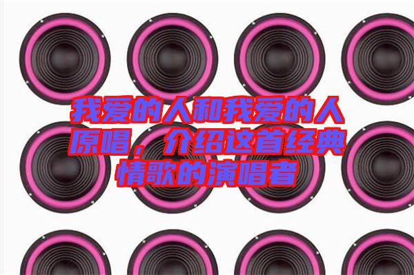 我愛的人和我愛的人原唱，介紹這首經(jīng)典情歌的演唱者