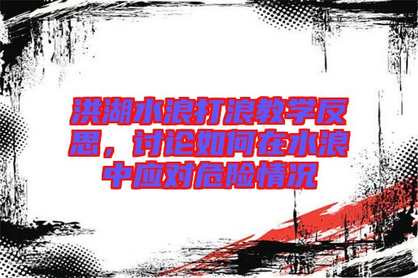 洪湖水浪打浪教學(xué)反思，討論如何在水浪中應(yīng)對(duì)危險(xiǎn)情況