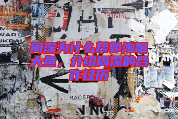 周深為什么幫郭沁唱大魚，介紹周深的合作經(jīng)歷