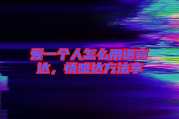 愛一個人怎么用語言達，情感達方法享