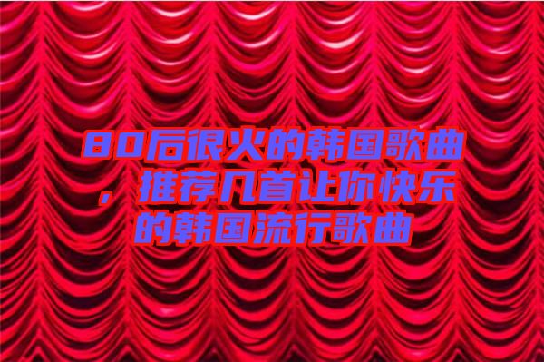 80后很火的韓國歌曲，推薦幾首讓你快樂的韓國流行歌曲