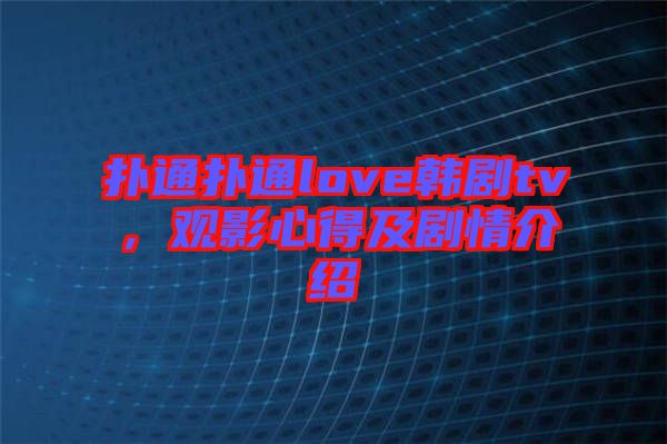 撲通撲通love韓劇tv，觀影心得及劇情介紹
