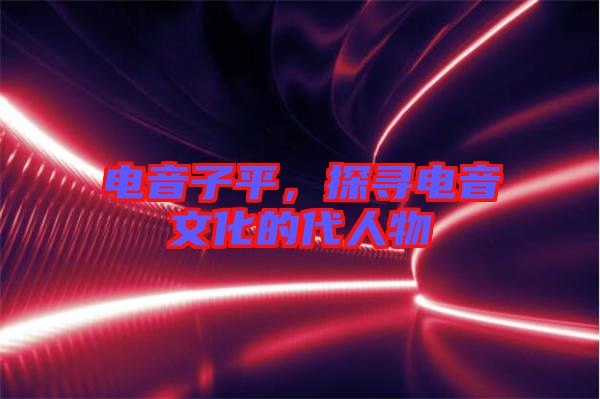 電音子平，探尋電音文化的代人物