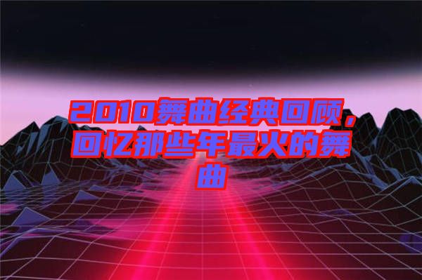 2010舞曲經典回顧，回憶那些年最火的舞曲