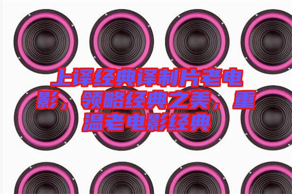 上譯經(jīng)典譯制片老電影，領(lǐng)略經(jīng)典之美，重溫老電影經(jīng)典