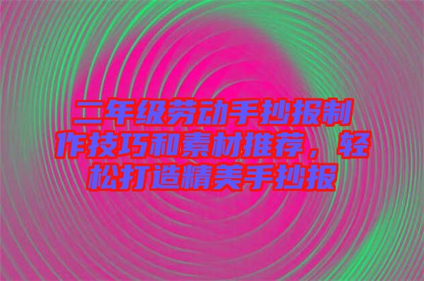 二年級(jí)勞動(dòng)手抄報(bào)制作技巧和素材推薦，輕松打造精美手抄報(bào)