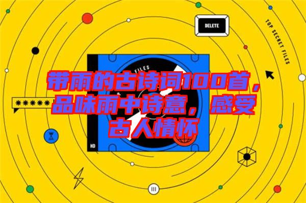 帶雨的古詩(shī)詞100首，品味雨中詩(shī)意，感受古人情懷